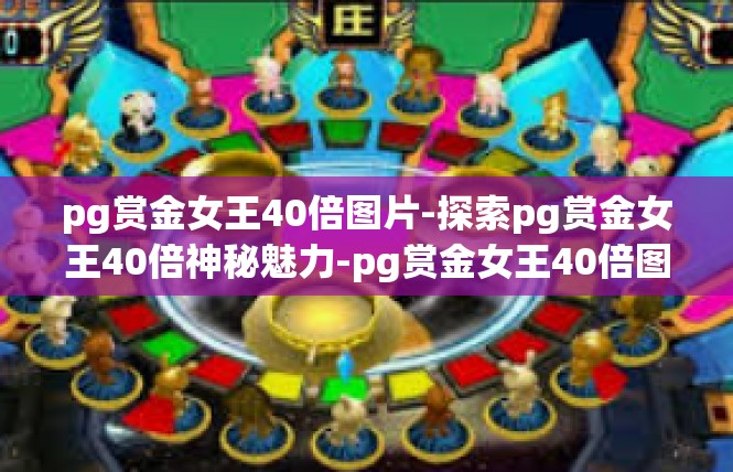 pg赏金女王40倍图片-探索pg赏金女王40倍神秘魅力-pg赏金女王40倍图片