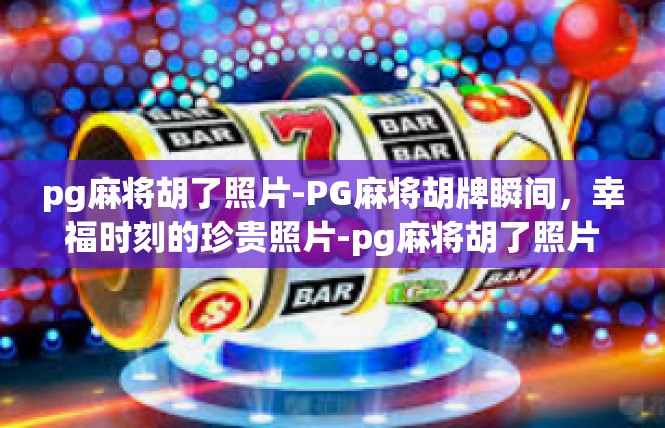 pg麻将胡了照片-PG麻将胡牌瞬间，幸福时刻的珍贵照片-pg麻将胡了照片