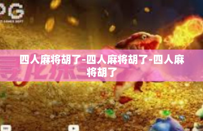 四人麻将胡了-四人麻将胡了-四人麻将胡了