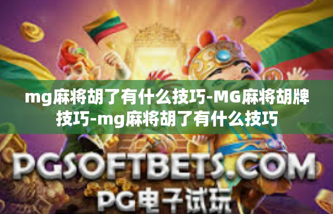 mg麻将胡了有什么技巧-MG麻将胡牌技巧-mg麻将胡了有什么技巧