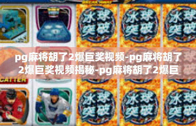 pg麻将胡了2爆巨奖视频-pg麻将胡了2爆巨奖视频揭秘-pg麻将胡了2爆巨奖视频