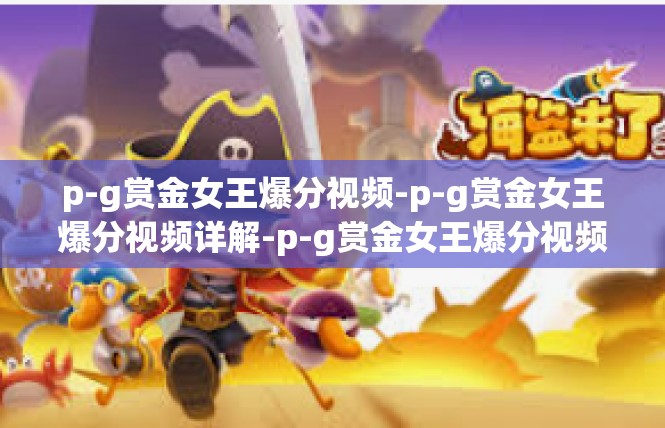 p-g赏金女王爆分视频-p-g赏金女王爆分视频详解-p-g赏金女王爆分视频