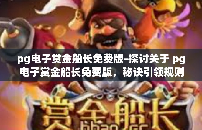 pg电子赏金船长免费版-探讨关于 pg电子赏金船长免费版，秘诀引领规则释情空间-pg电子赏金船长免费版