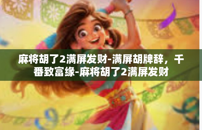 麻将胡了2满屏发财-满屏胡牌辞，千番致富缘-麻将胡了2满屏发财