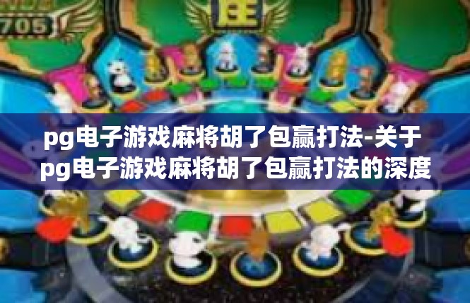 pg电子游戏麻将胡了包赢打法-关于 pg电子游戏麻将胡了包赢打法的深度解读-pg电子游戏麻将胡了包赢打法