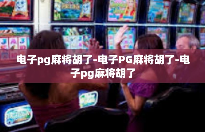 电子pg麻将胡了-电子PG麻将胡了-电子pg麻将胡了