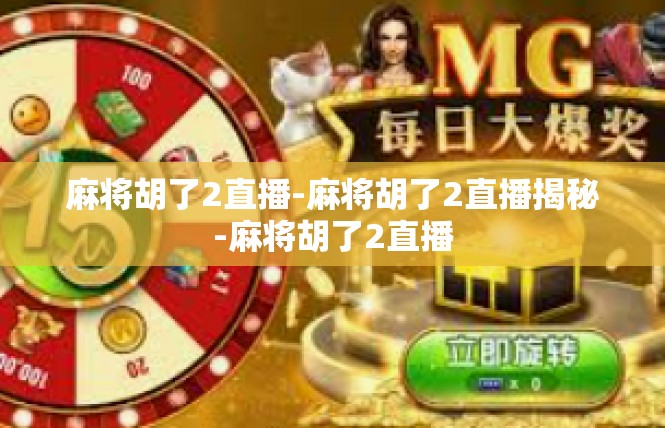 麻将胡了2直播-麻将胡了2直播揭秘-麻将胡了2直播