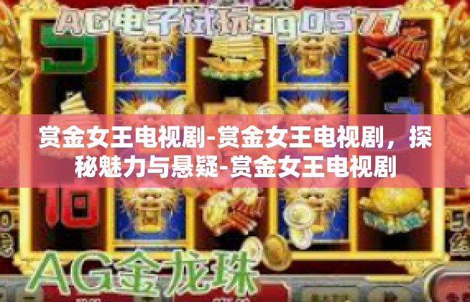 赏金女王电视剧-赏金女王电视剧，探秘魅力与悬疑-赏金女王电视剧