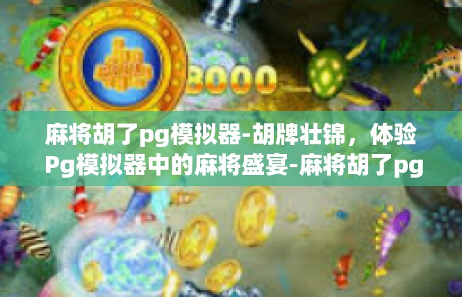 麻将胡了pg模拟器-胡牌壮锦，体验 Pg模拟器中的麻将盛宴-麻将胡了pg模拟器