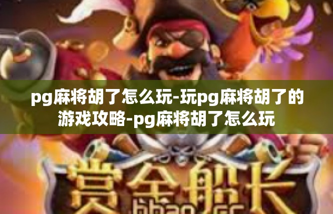 pg麻将胡了怎么玩-玩pg麻将胡了的游戏攻略-pg麻将胡了怎么玩