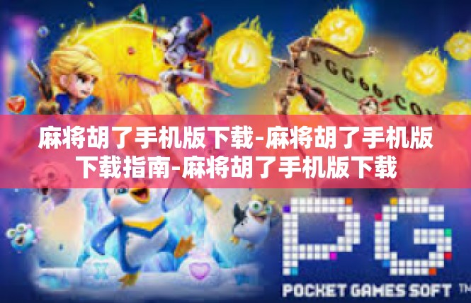 麻将胡了手机版下载-麻将胡了手机版下载指南-麻将胡了手机版下载