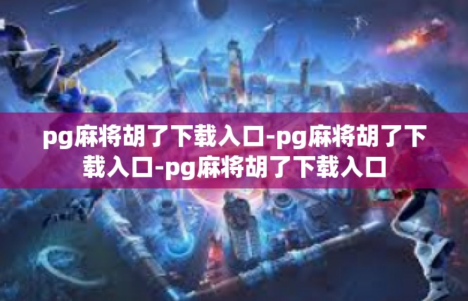pg麻将胡了下载入口-pg麻将胡了下载入口-pg麻将胡了下载入口