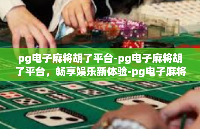 pg电子麻将胡了平台-pg电子麻将胡了平台，畅享娱乐新体验-pg电子麻将胡了平台