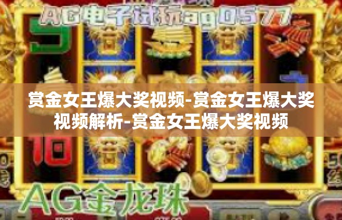 赏金女王爆大奖视频-赏金女王爆大奖视频解析-赏金女王爆大奖视频