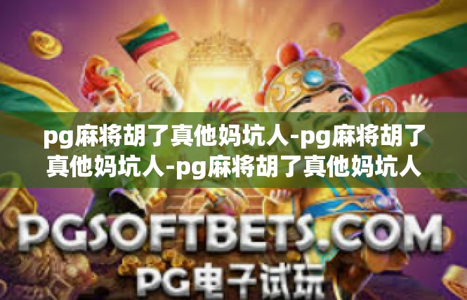 pg麻将胡了真他妈坑人-pg麻将胡了真他妈坑人-pg麻将胡了真他妈坑人