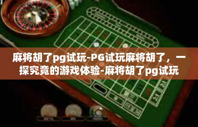 麻将胡了pg试玩-PG试玩麻将胡了，一探究竟的游戏体验-麻将胡了pg试玩