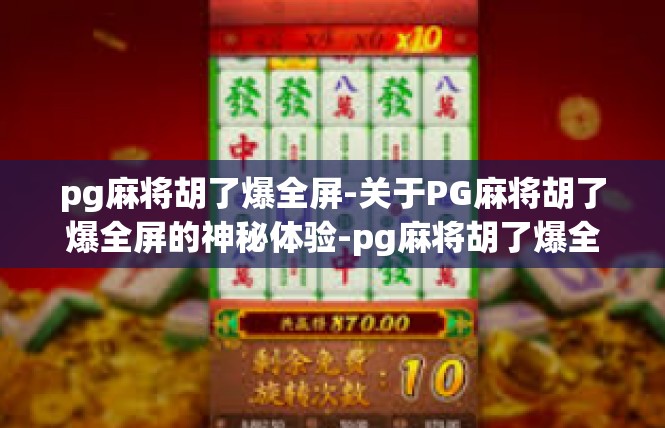 pg麻将胡了爆全屏-关于PG麻将胡了爆全屏的神秘体验-pg麻将胡了爆全屏