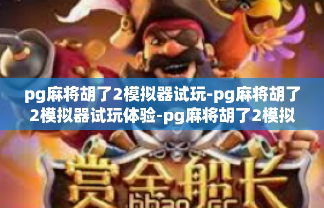 pg麻将胡了2模拟器试玩-pg麻将胡了2模拟器试玩体验-pg麻将胡了2模拟器试玩