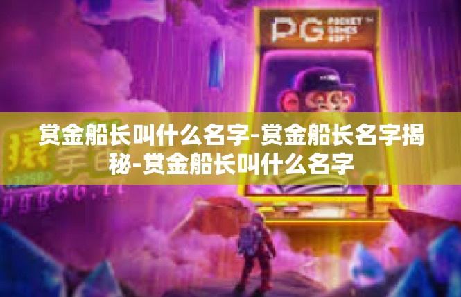 赏金船长叫什么名字-赏金船长名字揭秘-赏金船长叫什么名字