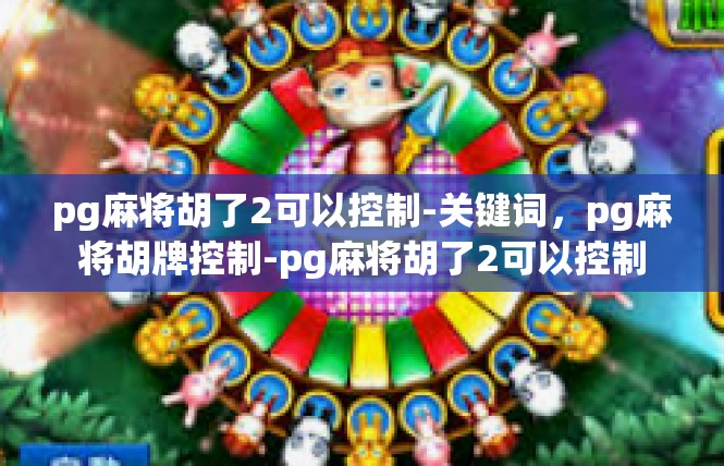 pg麻将胡了2可以控制-关键词，pg麻将胡牌控制-pg麻将胡了2可以控制