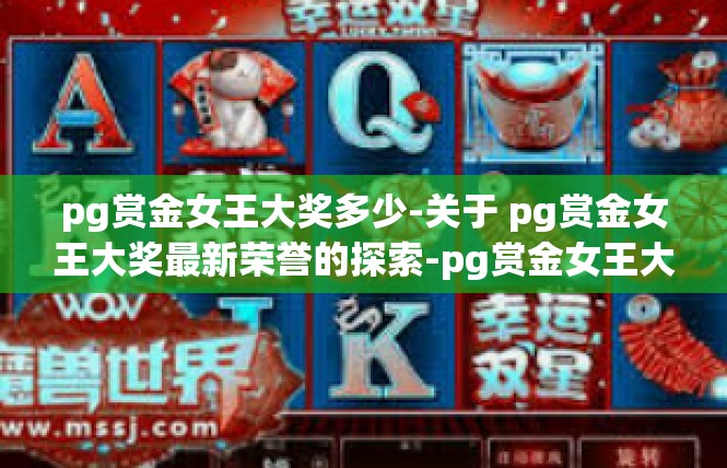pg赏金女王大奖多少-关于 pg赏金女王大奖最新荣誉的探索-pg赏金女王大奖多少