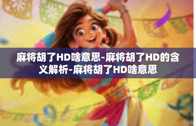 麻将胡了HD啥意思-麻将胡了HD的含义解析-麻将胡了HD啥意思