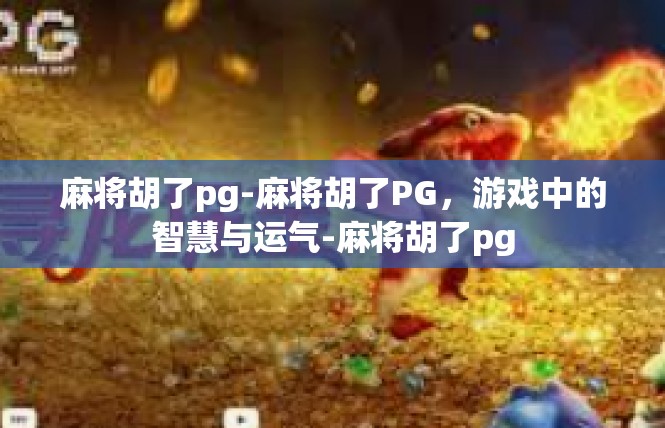 麻将胡了pg-麻将胡了PG，游戏中的智慧与运气-麻将胡了pg