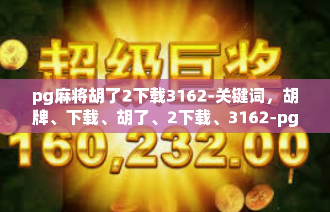 pg麻将胡了2下载3162-关键词，胡牌、下载、胡了、2下载、3162-pg麻将胡了2下载3162