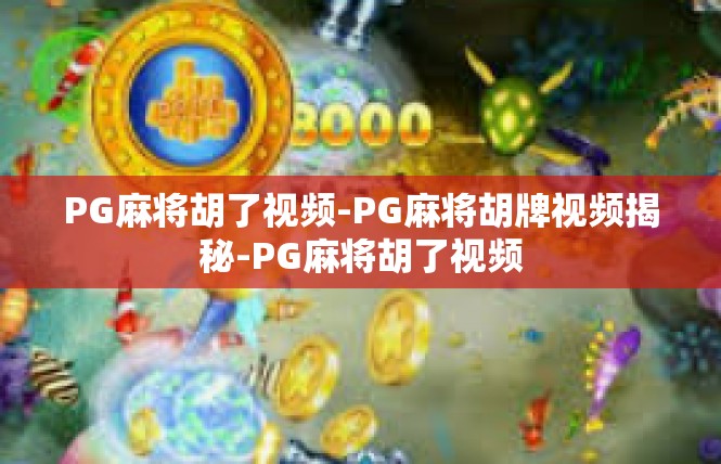 PG麻将胡了视频-PG麻将胡牌视频揭秘-PG麻将胡了视频