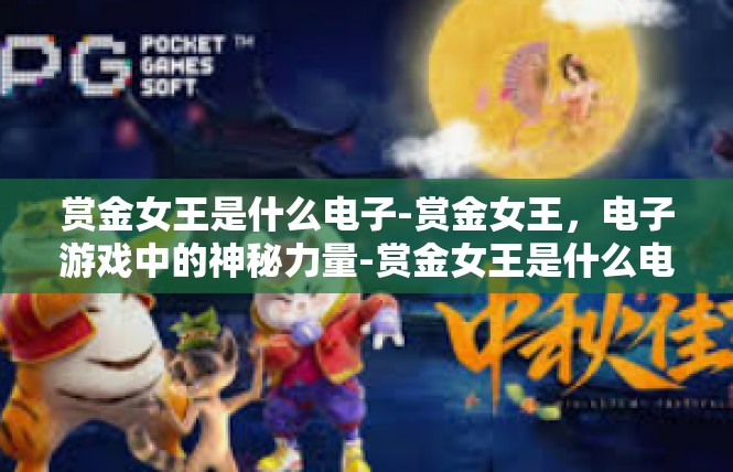 赏金女王是什么电子-赏金女王，电子游戏中的神秘力量-赏金女王是什么电子