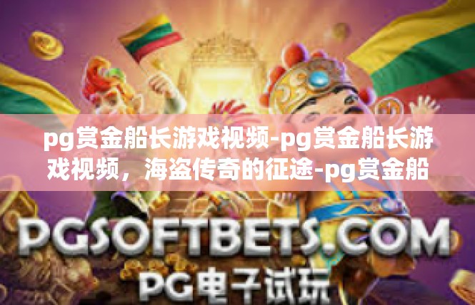 pg赏金船长游戏视频-pg赏金船长游戏视频，海盗传奇的征途-pg赏金船长游戏视频