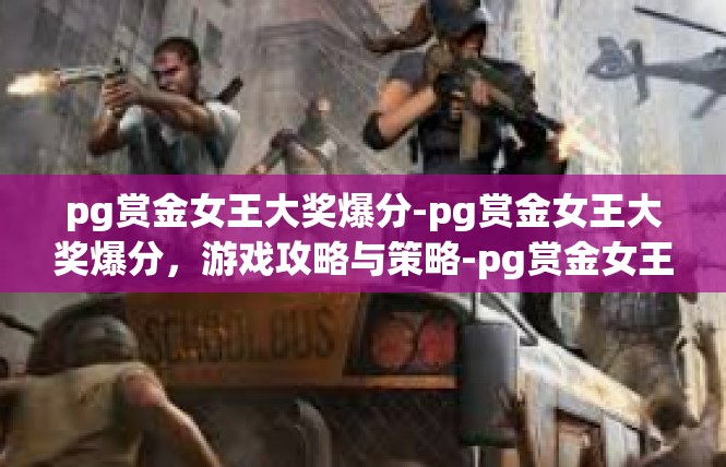 pg赏金女王大奖爆分-pg赏金女王大奖爆分，游戏攻略与策略-pg赏金女王大奖爆分