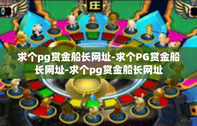 求个pg赏金船长网址-求个PG赏金船长网址-求个pg赏金船长网址