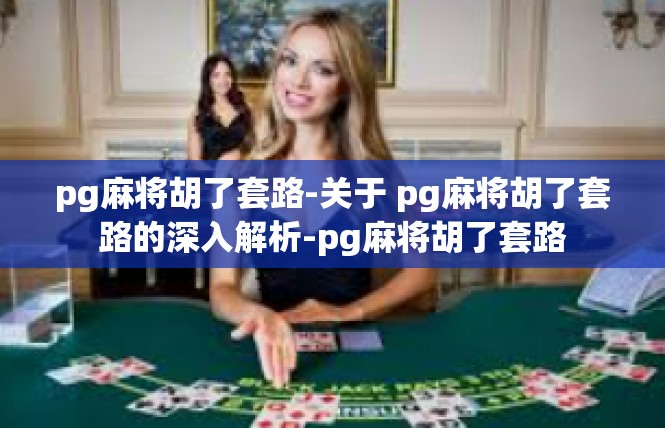 pg麻将胡了套路-关于 pg麻将胡了套路的深入解析-pg麻将胡了套路
