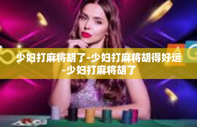少妇打麻将胡了-少妇打麻将胡得好运-少妇打麻将胡了