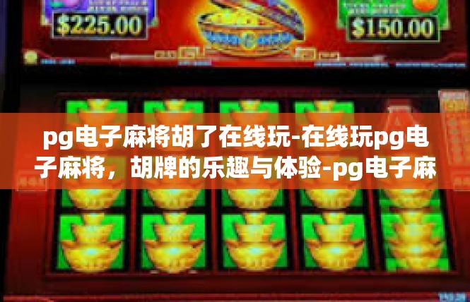 pg电子麻将胡了在线玩-在线玩pg电子麻将，胡牌的乐趣与体验-pg电子麻将胡了在线玩