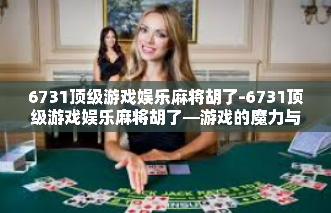6731顶级游戏娱乐麻将胡了-6731顶级游戏娱乐麻将胡了—游戏的魔力与幸运-6731顶级游戏娱乐麻将胡了
