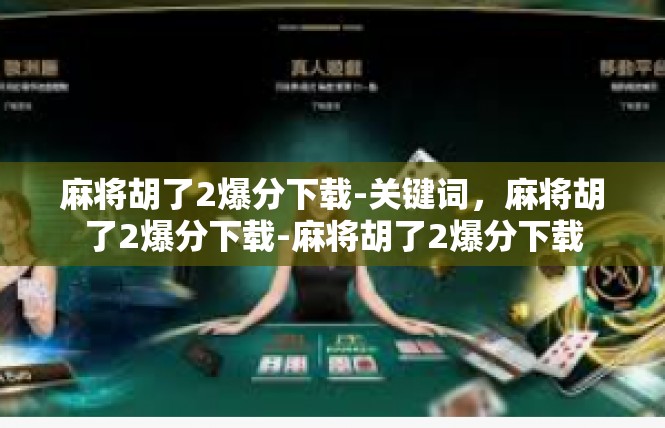麻将胡了2爆分下载-关键词，麻将胡了2爆分下载-麻将胡了2爆分下载