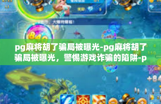 pg麻将胡了骗局被曝光-pg麻将胡了骗局被曝光，警惕游戏诈骗的陷阱-pg麻将胡了骗局被曝光