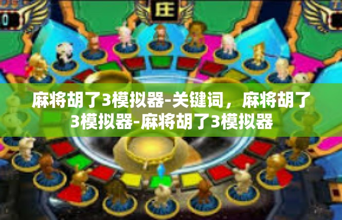 麻将胡了3模拟器-关键词，麻将胡了3模拟器-麻将胡了3模拟器