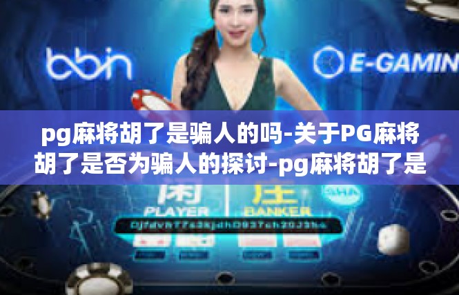 pg麻将胡了是骗人的吗-关于PG麻将胡了是否为骗人的探讨-pg麻将胡了是骗人的吗