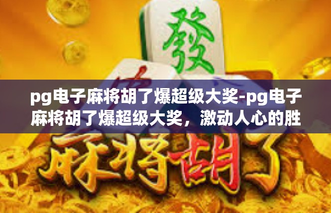pg电子麻将胡了爆超级大奖-pg电子麻将胡了爆超级大奖，激动人心的胜利之夜-pg电子麻将胡了爆超级大奖