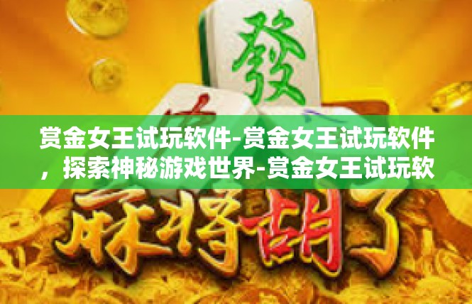 赏金女王试玩软件-赏金女王试玩软件，探索神秘游戏世界-赏金女王试玩软件