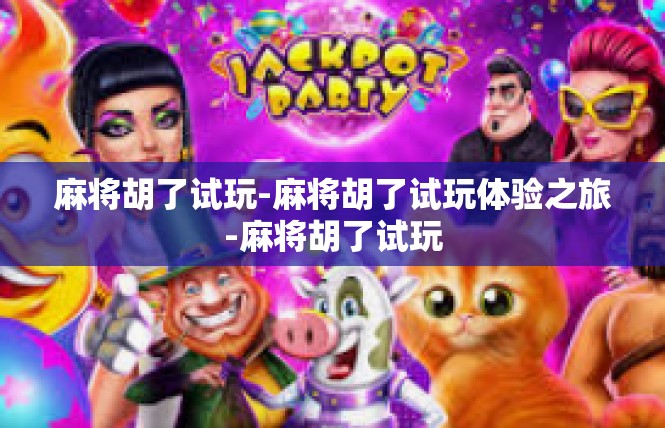 麻将胡了试玩-麻将胡了试玩体验之旅-麻将胡了试玩