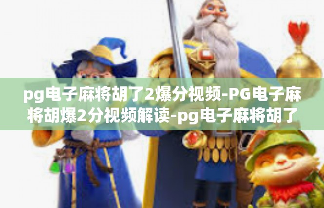 pg电子麻将胡了2爆分视频-PG电子麻将胡爆2分视频解读-pg电子麻将胡了2爆分视频