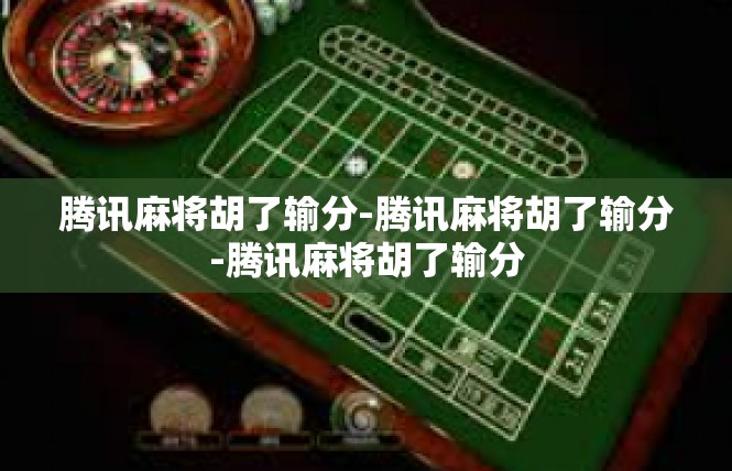 腾讯麻将胡了输分-腾讯麻将胡了输分-腾讯麻将胡了输分