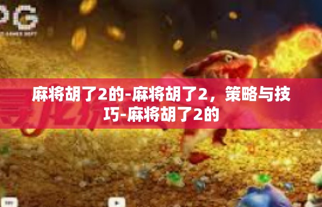 麻将胡了2的-麻将胡了2，策略与技巧-麻将胡了2的