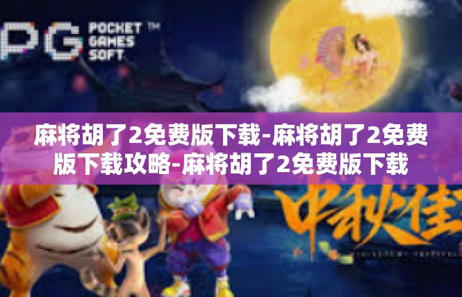 麻将胡了2免费版下载-麻将胡了2免费版下载攻略-麻将胡了2免费版下载