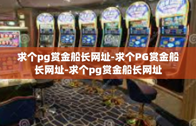求个pg赏金船长网址-求个PG赏金船长网址-求个pg赏金船长网址
