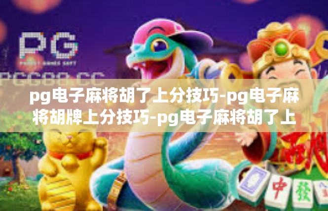 pg电子麻将胡了上分技巧-pg电子麻将胡牌上分技巧-pg电子麻将胡了上分技巧